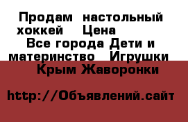 Продам  настольный хоккей  › Цена ­ 2 000 - Все города Дети и материнство » Игрушки   . Крым,Жаворонки